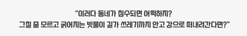 사진설명 : 이러다 동네가 침수되면 어떡하지, 그칠 줄 모르고 굵어지는 빗물이 길가 쓰레기까지 안고 강으로 떠내려간다면