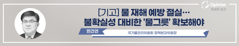 한건연 정책분과위원장 기고, 물 재해 예방 절실, 불확실성 대비한 물그릇 확보해야